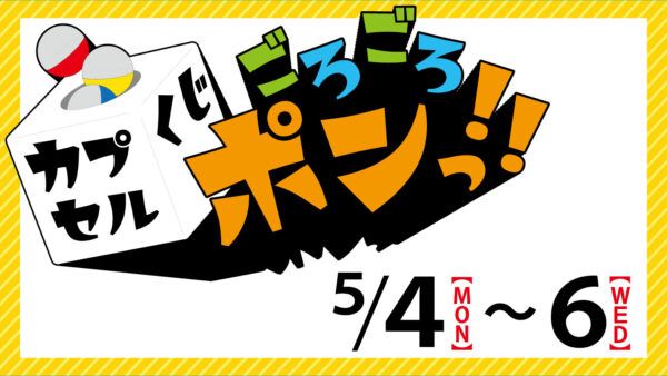 【2026年5月】GWイベント「カプセルくじゴロゴロポンっ！」
